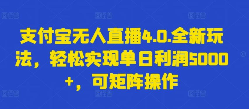 支付宝无人直播4.0.全新玩法，轻松实现单日利润5000+，可矩阵操作【揭秘】-网赚项目平台