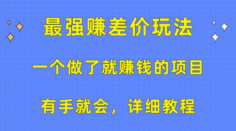 一个做了就赚钱的项目，最强赚差价玩法，有手就会，详细教程-网赚项目平台