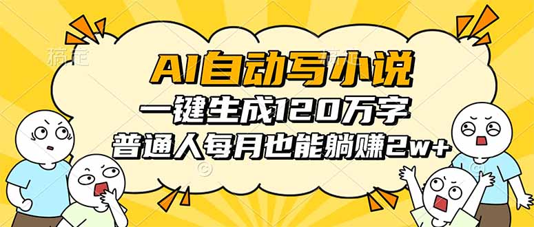 AI自动写小说，一键生成120万字，普通人每月也能躺赚2w+-网赚项目平台