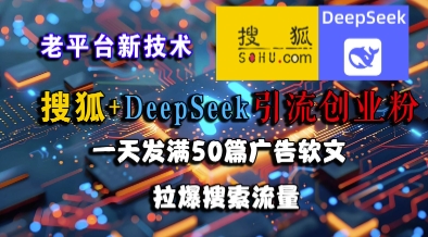搜狐+DeepSeek引流创业粉，老平台新技术，一天发满50篇广告软文，拉爆搜索流量-网赚项目平台