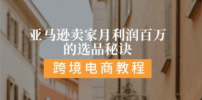亚马逊卖家月利润百万的选品秘诀:  抓重点/高利润/大方向/大类目/选品…-网赚项目平台