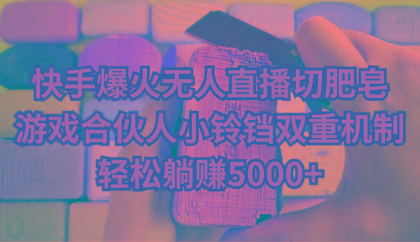 快手爆火无人直播切肥皂，游戏合伙人小铃铛双重机制，轻松躺赚5000+-网赚项目平台