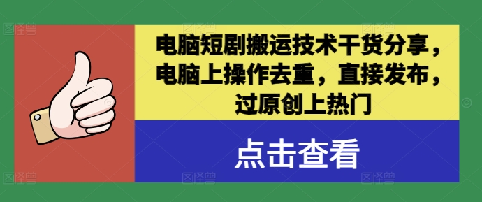电脑短剧搬运技术干货分享，电脑上操作去重，直接发布，过原创上热门-网赚项目平台