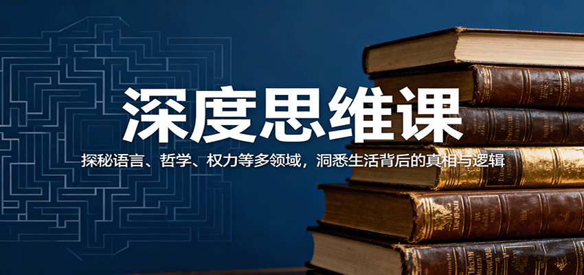 深度思维课：探秘语言、哲学、权力等多领域，洞悉生活背后的真相与逻辑-网赚项目平台