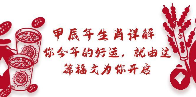 某付费文章：甲辰年生肖详解: 你今年的好运，就由这篇福文为你开启-网赚项目平台