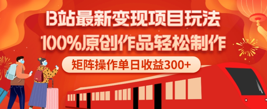 B站最新变现项目玩法，100%原创作品轻松制作，矩阵操作单日收益300+-网赚项目平台