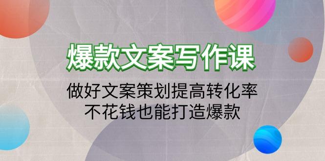 (9508期)爆款文案写作课：做好文案策划提高转化率，不花钱也能打造爆款(19节课)-网赚项目平台