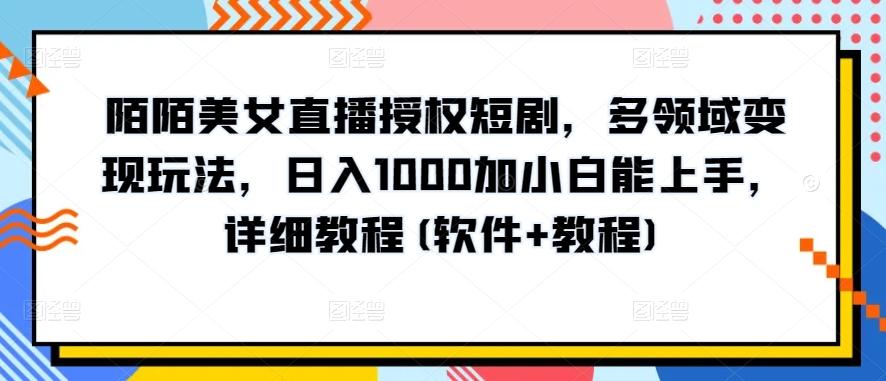 陌陌美女直播授权短剧，多领域变现玩法，日入1000加小白能上手，详细教程(软件+教程)【揭秘】-网赚项目平台
