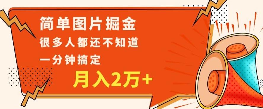 利用图片掘金，月入2万+，0基础也可以操作，一分钟搞定-网赚项目平台