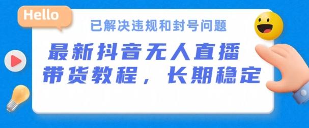 抖音无人直播带货，长期稳定，已解决违规和封号问题，开播24小时必出单【揭秘】-网赚项目平台