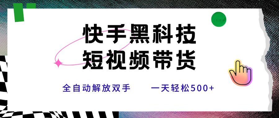 快手黑科技短视频带货，条条原创无脑搬运，新手小白轻松一天500+-网赚项目平台
