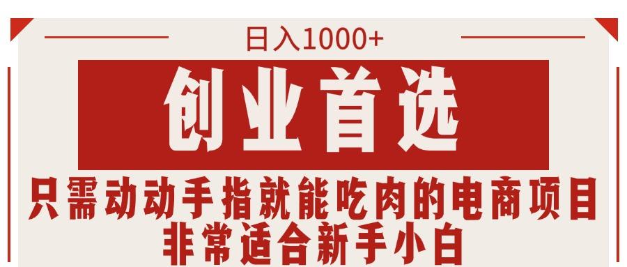 只需动动手指就能吃肉的电商项目，日入1000+，创业首选，非常适合新手小白-网赚项目平台