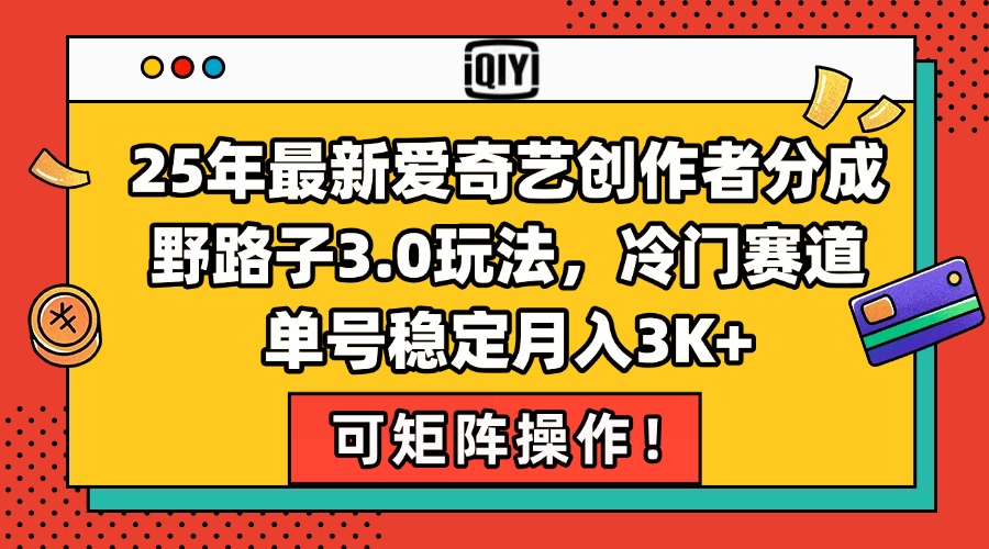 25年最新爱奇艺创作者分成野路子3.0玩法，冷门赛道，单号稳定月入3K+，…-网赚项目平台