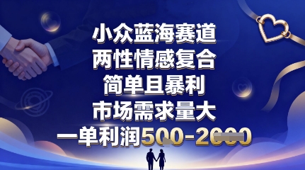 小众蓝海赛道，两性情感复合，简单且暴利，市场需求量大，一单利润5张，未来几年可持续深耕的项目-网赚项目平台