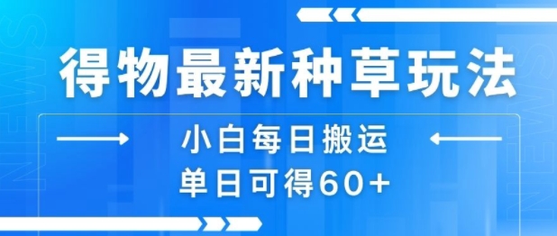 得物最新种草玩法，小白每日搬运单日可得60+-网赚项目平台