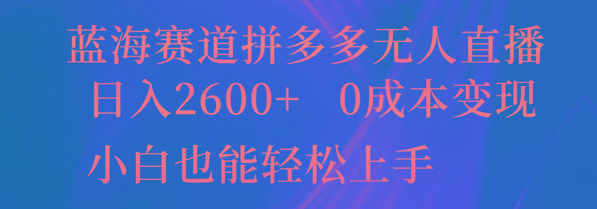 蓝海赛道拼多多无人直播，日入2600+，0成本变现，小白也能轻松上手-网赚项目平台