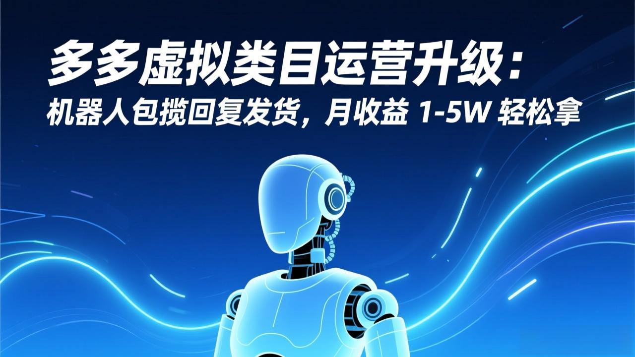 多多虚拟类目运营升级：机器人包揽回复发货，月收益 1-5W 轻松拿-网赚项目平台