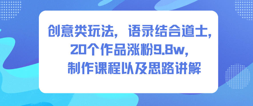 创意类玩法,语录结合道士,20个作品涨粉9.8w,制作课程以及思路讲解-网赚项目平台