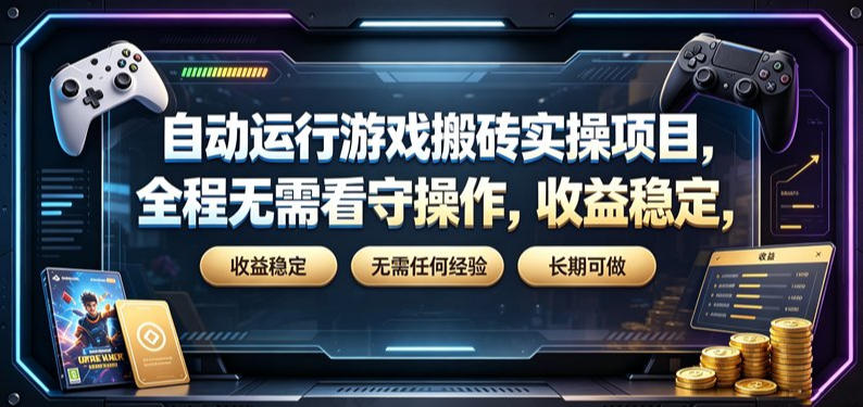 自动运行游戏搬砖实操项目，全程无需看守操作，收益稳定，无需任何经验，长期可做【揭秘】-网赚项目平台
