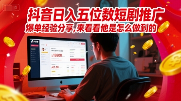 抖音日入五位数短剧推广爆单经验分享，来看看他是怎么做到的？-网赚项目平台