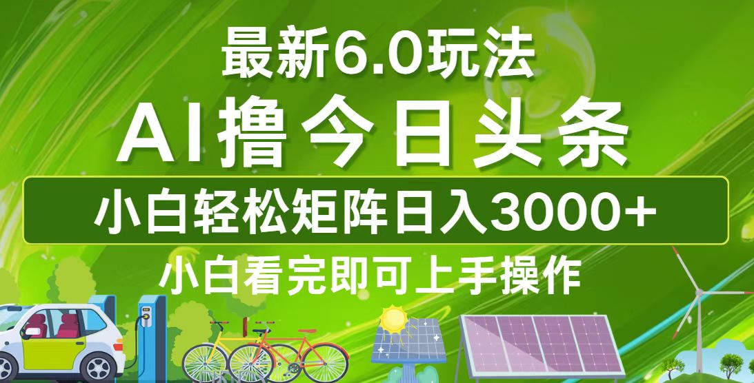 今日头条最新6.0玩法，轻松矩阵日入3000+-网赚项目平台