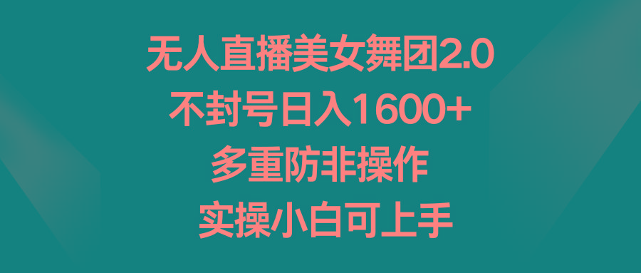 无人直播美女舞团2.0，不封号日入1600+，多重防非操作， 实操小白可上手-网赚项目平台
