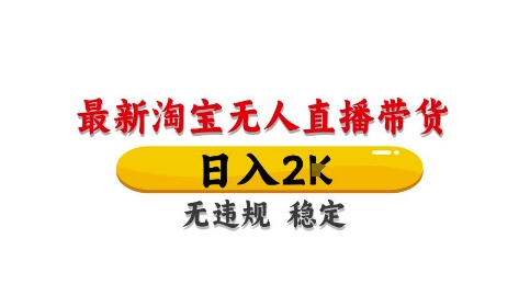 淘宝无人直播带货【最新】，日入2K，独家技术，无违规无封号，长期稳定，操作简单【揭秘】-网赚项目平台