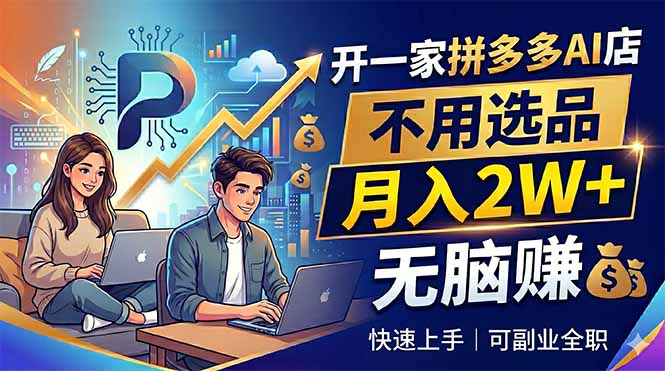 开一家拼多多AI店，不用选品，月入2W+，无脑赚，可副业全职-网赚项目平台