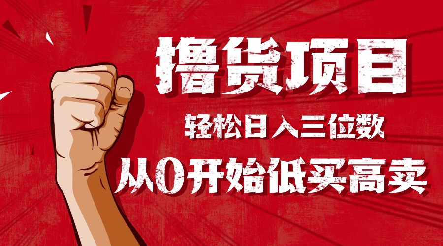 手把手教你撸货，从0开始低买高卖，小白轻松实现日入三位数!!!-网赚项目平台