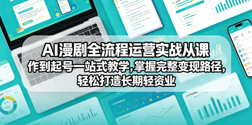AI漫剧全流程运营实战课从创作到起号一站式教学，掌握完整变现路径，轻松打造长期轻资产副业-网赚项目平台