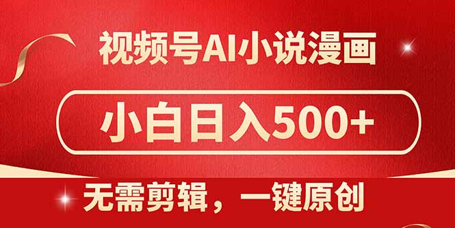 视频号AI小说漫画，无需剪辑，一键洗稿原创，小白日入500+，喂饭级教程-网赚项目平台