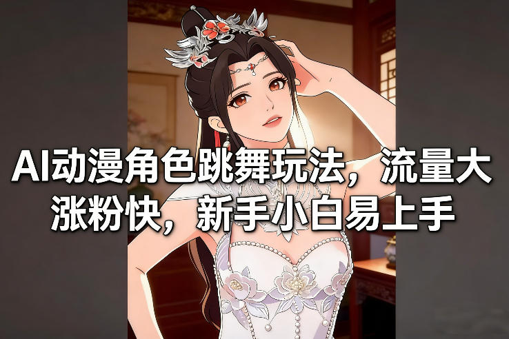 AI动漫角色跳舞玩法，流量大涨粉快，新手小白易上手-网赚项目平台