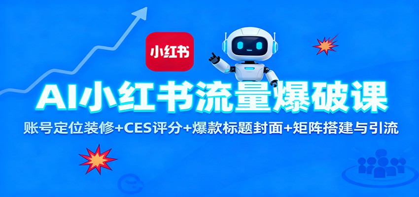 AI小红书流量爆破课：账号定位装修+CES 评分+爆款标题封面+矩阵搭建与引流-网赚项目平台