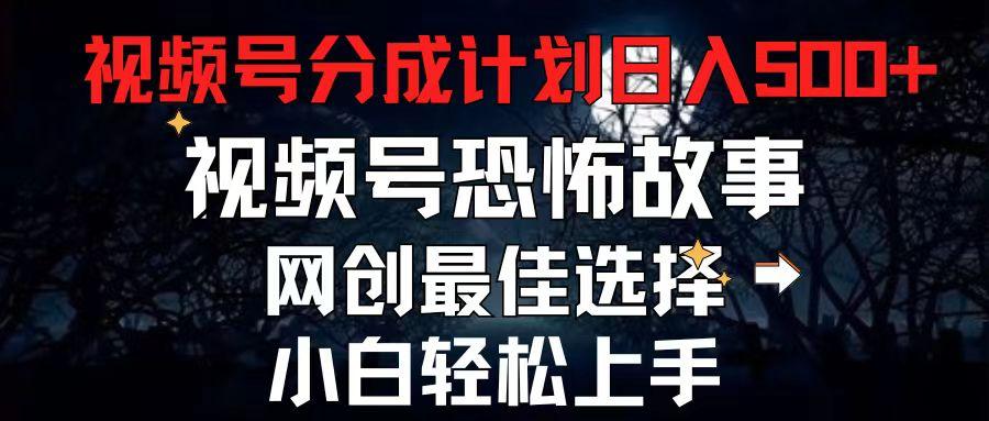 2024最新视频号分成计划，每天5分钟轻松月入500+，恐怖故事赛道,-网赚项目平台