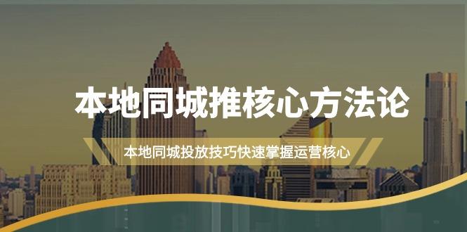 (9439期)本地同城·推核心方法论，本地同城投放技巧快速掌握运营核心(16节课)-网赚项目平台