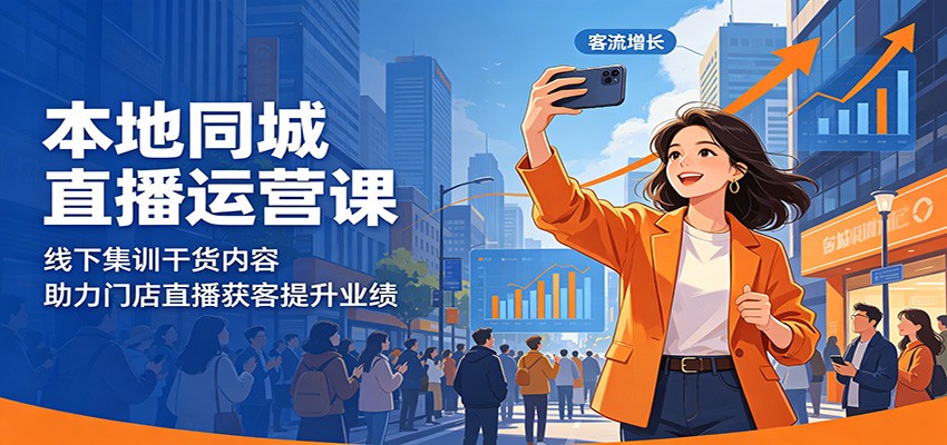 本地同城直播运营课：线下集训干货内容，助力门店直播获客提升业绩-网赚项目平台
