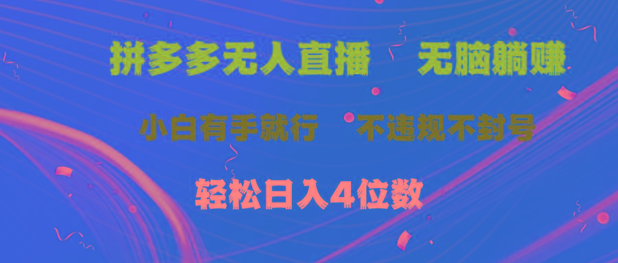 拼多多无人直播 无脑躺赚小白有手就行 不违规不封号轻松日入4位数-网赚项目平台