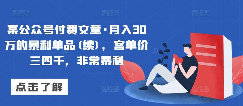某公众号付费文章·月入30万的暴利单品(续)，客单价三四千，非常暴利-网赚项目平台