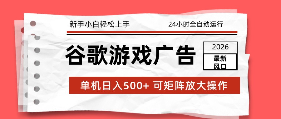 2026最新谷歌游戏广告 单机日入500+ 24小时全自动运行，新手小白轻松玩转-网赚项目平台
