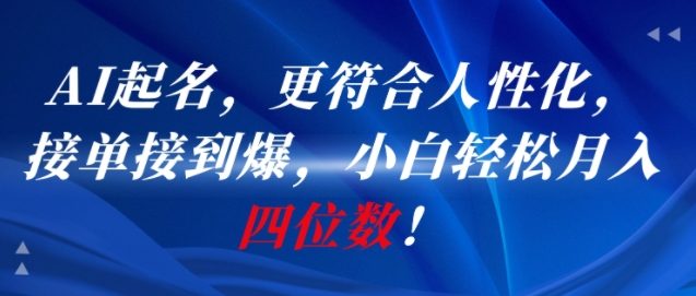 AI一键起名，更符合人性化，接单接到爆，小白轻松月入四位数!-网赚项目平台