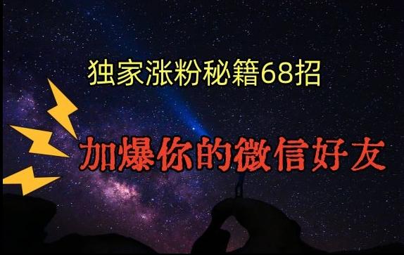 引流涨粉独家秘籍68招，加爆你的微信好友【文档】-网赚项目平台