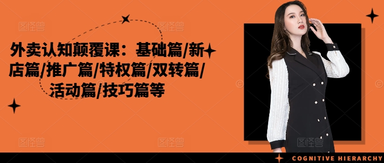 外卖认知颠覆课：基础篇/新店篇/推广篇/特权篇/双转篇/活动篇/技巧篇等-网赚项目平台