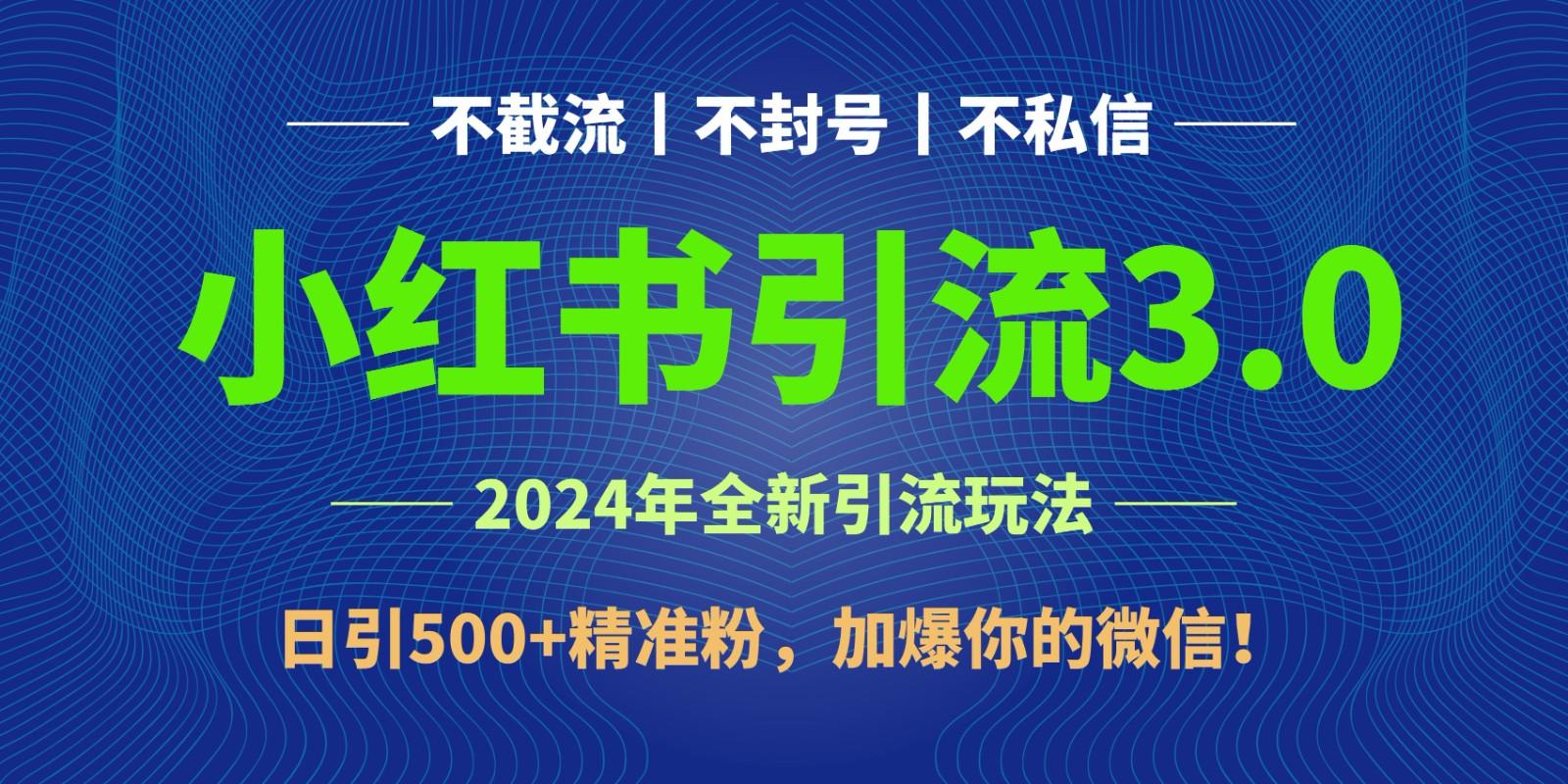 2024年4月最新小红书引流3.0玩法，日引500+精准粉，加爆你的微信！-网赚项目平台