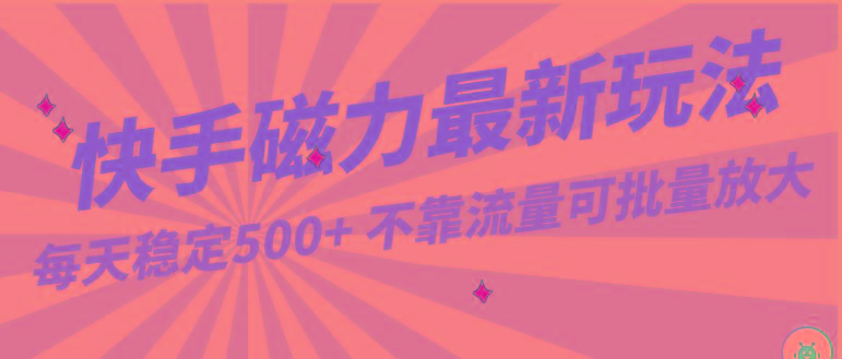 每天稳定500+，外面卖2980的快手磁力最新玩法，不靠流量可批量放大，手机电脑都可操作-网赚项目平台