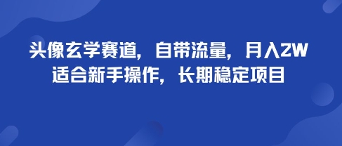 头像玄学赛道，自带流量，月入2W，适合新手操作，长期稳定项目-网赚项目平台