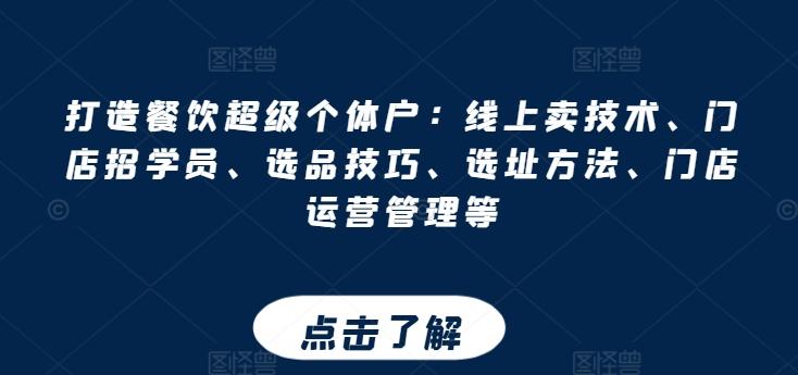 打造餐饮超级个体户：线上卖技术、门店招学员、选品技巧、选址方法、门店运营管理等-网赚项目平台