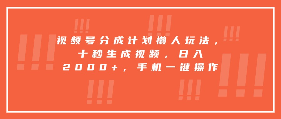 视频号分成计划懒人玩法，十秒生成视频，日入2000+，手机一键操作-网赚项目平台