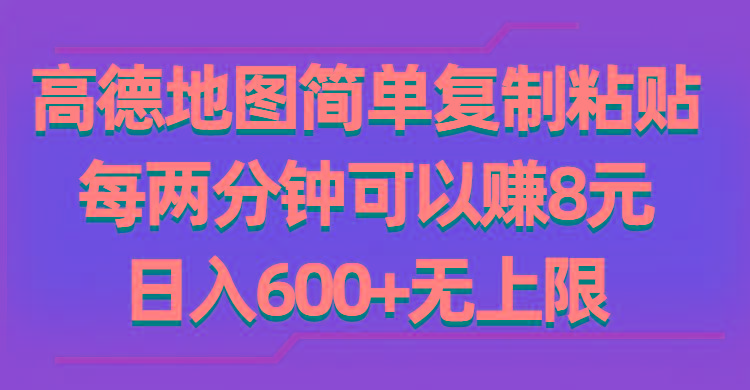 高德地图简单复制粘贴，每两分钟可以赚8元，日入600+无上限-网赚项目平台