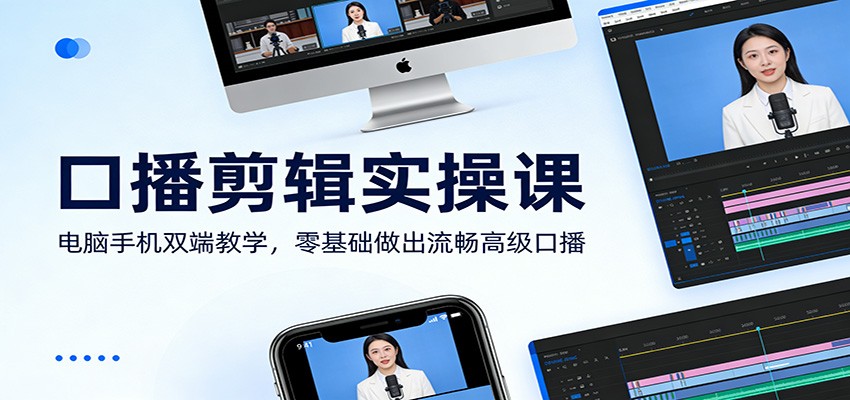 口播剪辑实操课：电脑手机双端教学，零基础做出流畅高级口播-网赚项目平台