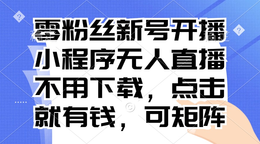 零粉丝新号开播 小程序无人直播，不用下载点击就有钱可矩阵-网赚项目平台